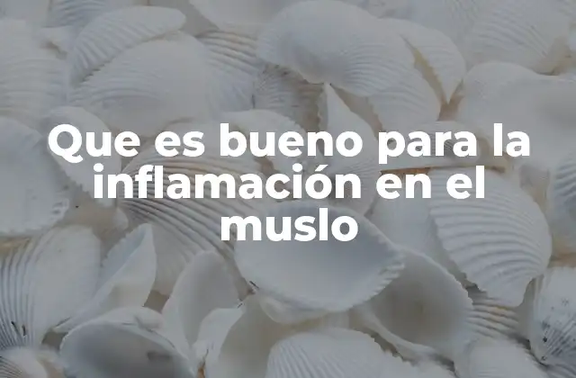 Que es Bueno para la Inflamación en el Muslo