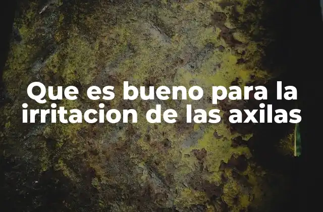 Que es Bueno para la Irritacion de las Axilas