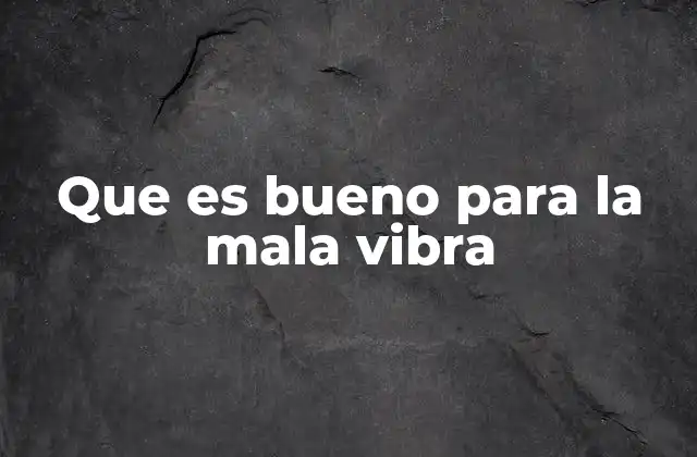 Que es Bueno para la Mala Vibra