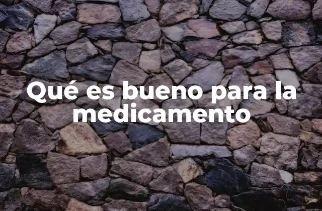 Qué es Bueno para la Medicamento
