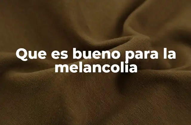Que es Bueno para la Melancolia