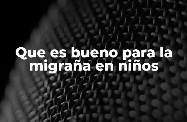 Que es Bueno para la Migraña en Niños