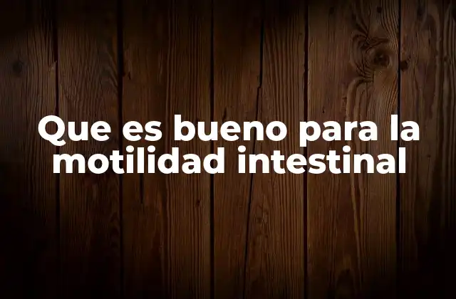 Que es Bueno para la Motilidad Intestinal