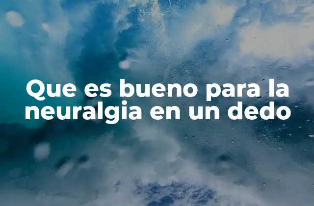 Que es Bueno para la Neuralgia en un Dedo