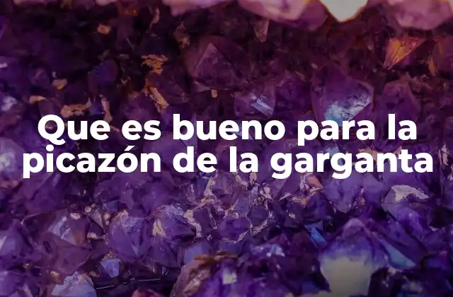 Que es Bueno para la Picazón de la Garganta
