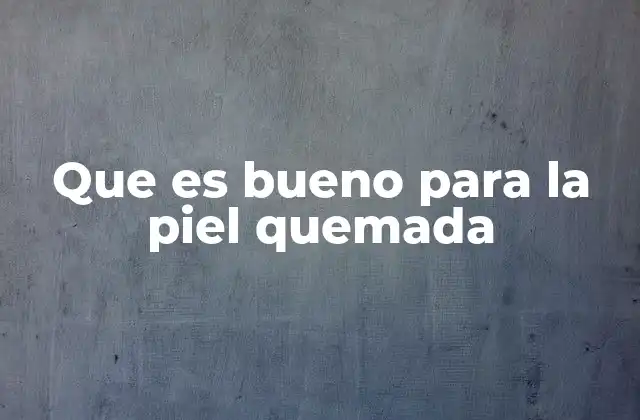 Que es Bueno para la Piel Quemada