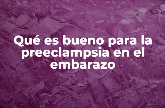 Qué es Bueno para la Preeclampsia en el Embarazo