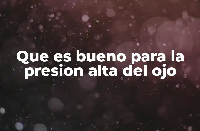 Que es Bueno para la Presion Alta Del Ojo