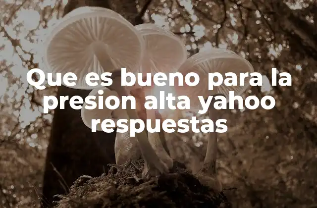 Que es Bueno para la Presion Alta Yahoo Respuestas