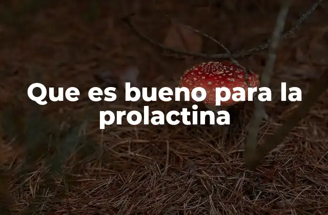 Que es Bueno para la Prolactina