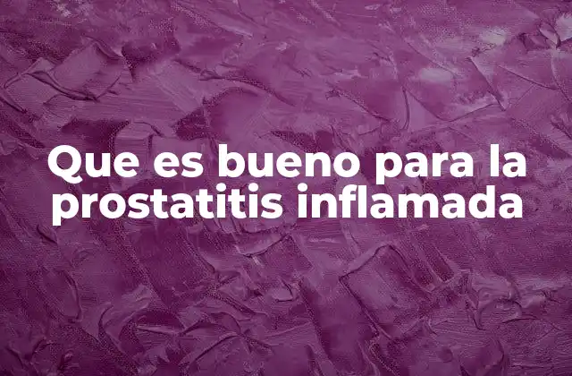 Que es Bueno para la Prostatitis Inflamada