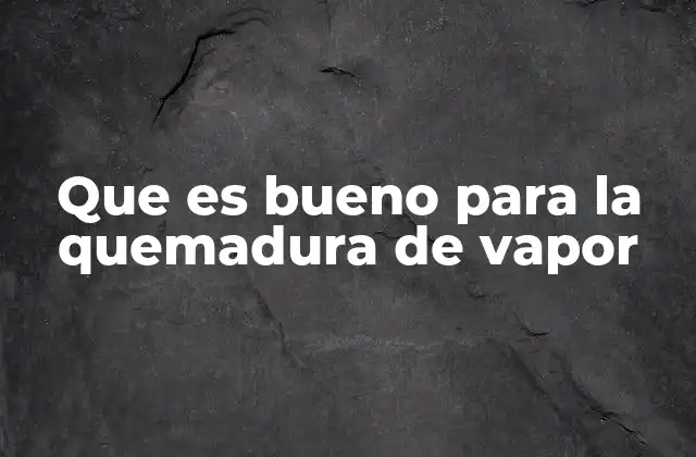 Que es Bueno para la Quemadura de Vapor