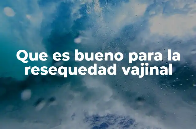 Causas comunes de la resequedad vajinal y cómo identificarlas