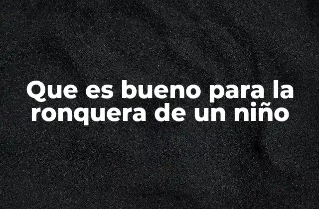 Que es Bueno para la Ronquera de un Niño