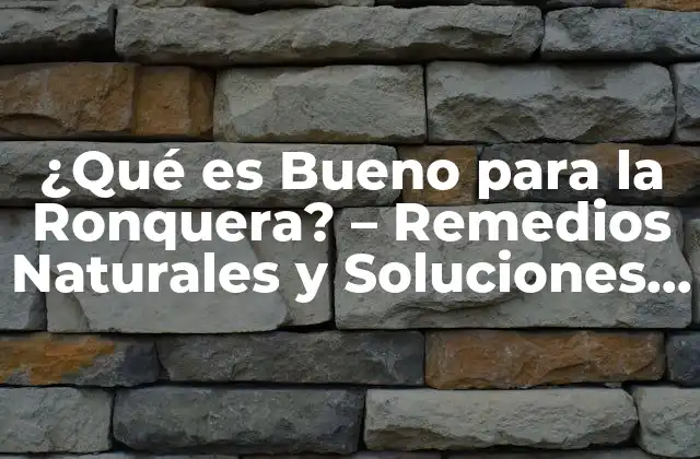 ¿qué es Bueno para la Ronquera? – Remedios Naturales y Soluciones Efectivas