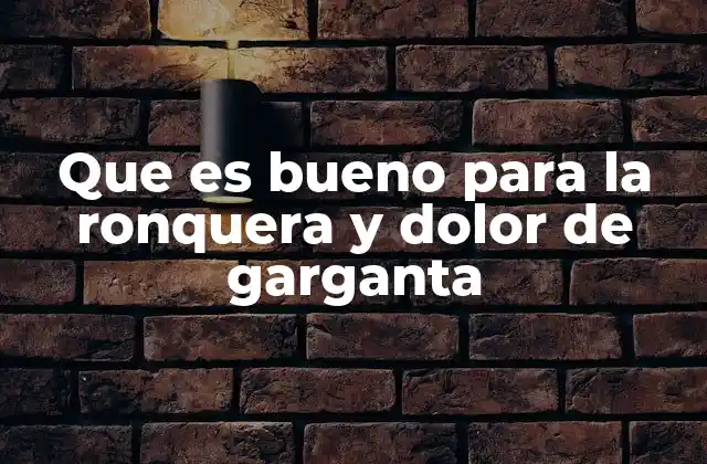 Que es Bueno para la Ronquera y Dolor de Garganta