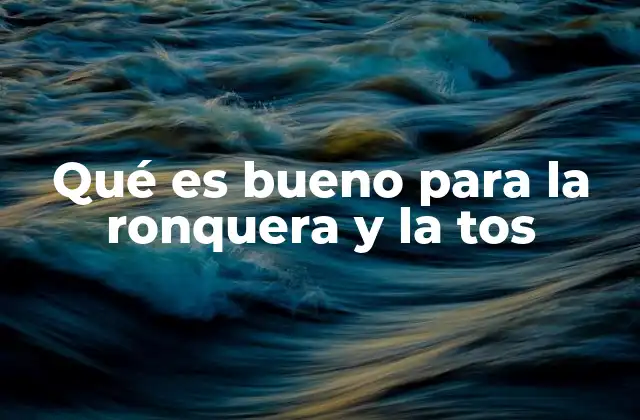 Qué es Bueno para la Ronquera y la Tos