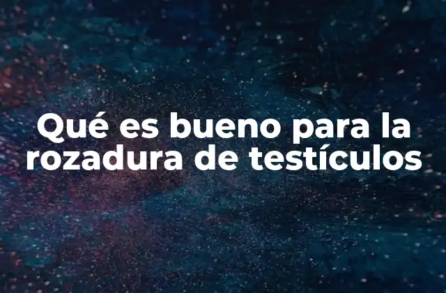 Qué es Bueno para la Rozadura de Testículos