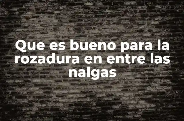 Que es Bueno para la Rozadura en entre las Nalgas