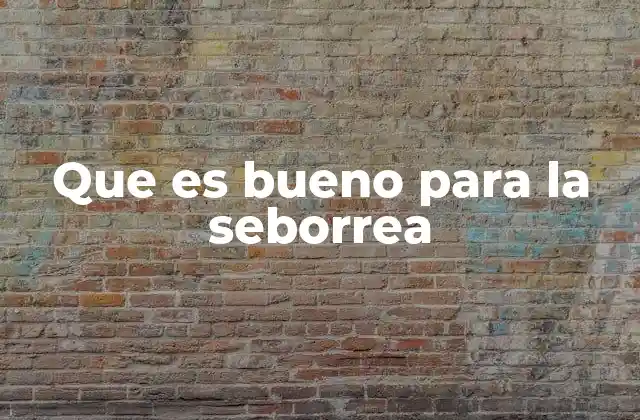 Que es Bueno para la Seborrea