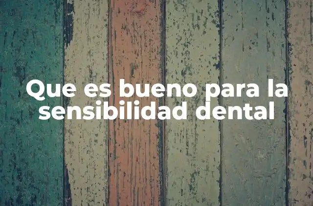 Que es Bueno para la Sensibilidad Dental