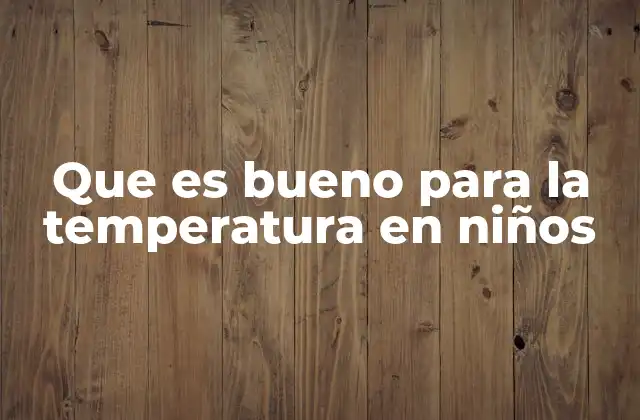 Que es Bueno para la Temperatura en Niños
