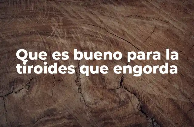 Que es Bueno para la Tiroides que Engorda