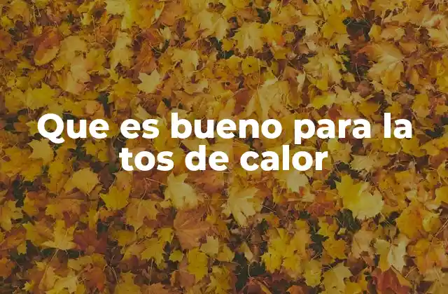 Que es Bueno para la Tos de Calor