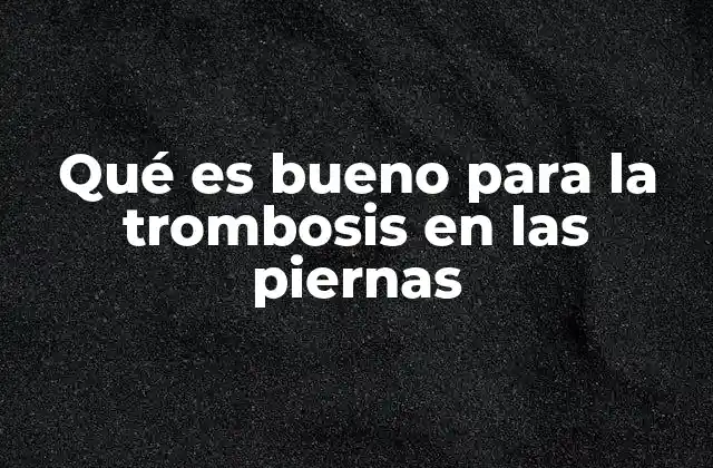 Qué es Bueno para la Trombosis en las Piernas