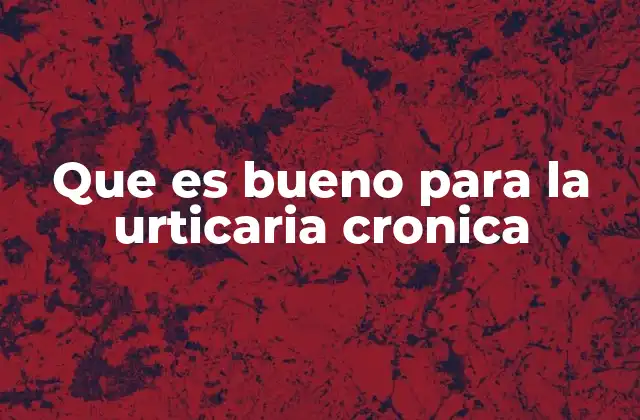 Que es Bueno para la Urticaria Cronica