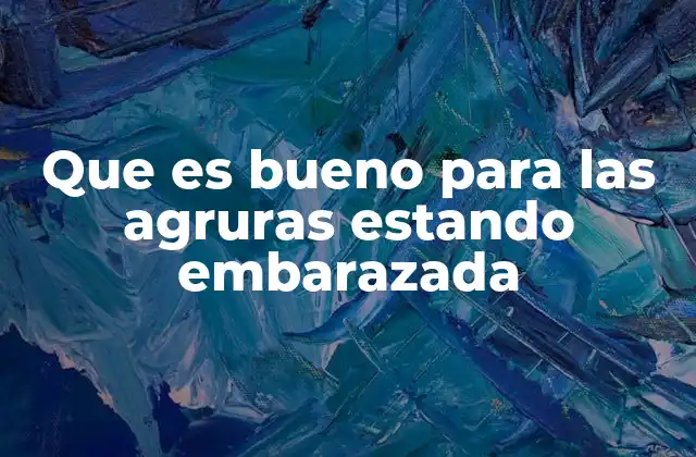 Que es Bueno para las Agruras Estando Embarazada