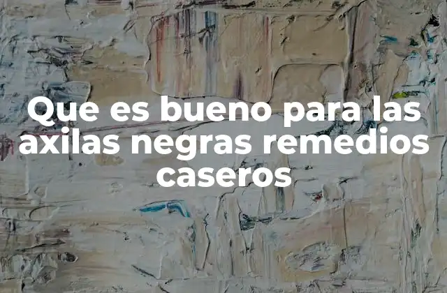 Que es Bueno para las Axilas Negras Remedios Caseros