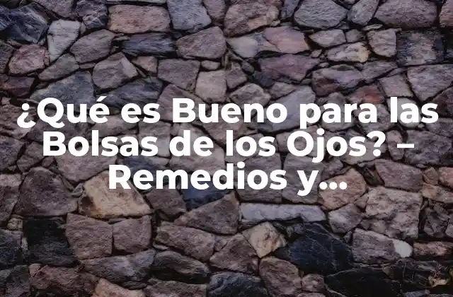 ¿qué es Bueno para las Bolsas de los Ojos? – Remedios y Tratamientos Naturales