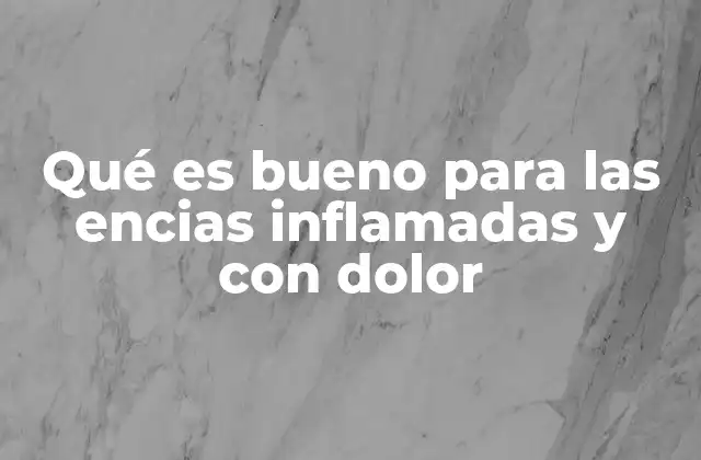 Qué es Bueno para las Encias Inflamadas y con Dolor