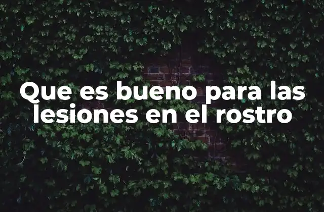 Que es Bueno para las Lesiones en el Rostro