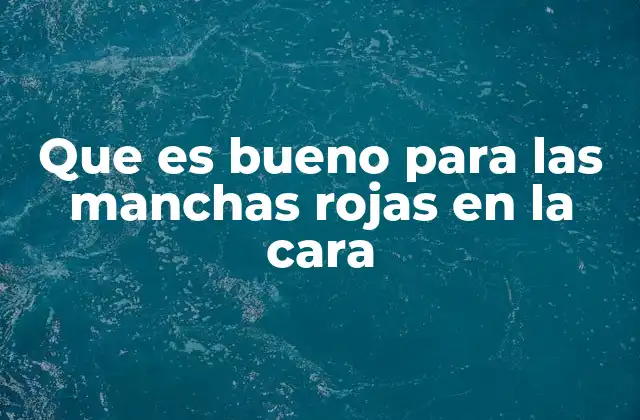 Que es Bueno para las Manchas Rojas en la Cara