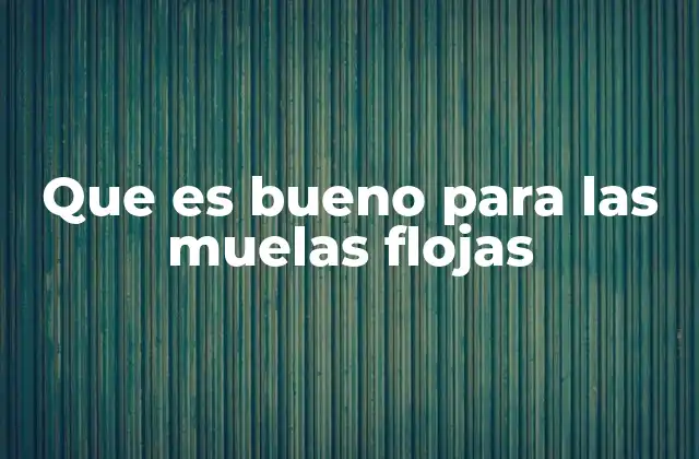 Que es Bueno para las Muelas Flojas