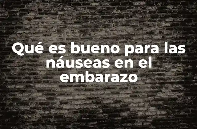 Qué es Bueno para las Náuseas en el Embarazo