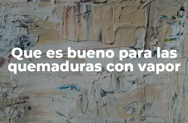 Que es Bueno para las Quemaduras con Vapor