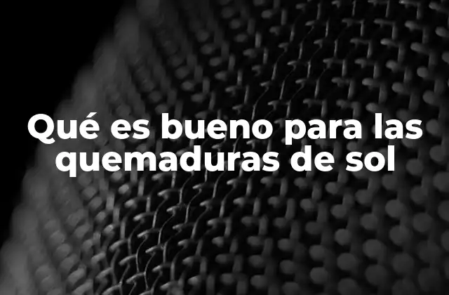 Qué es Bueno para las Quemaduras de Sol