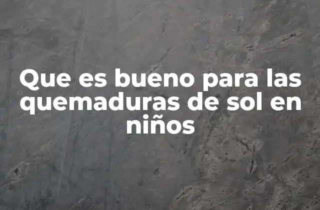 Que es Bueno para las Quemaduras de Sol en Niños