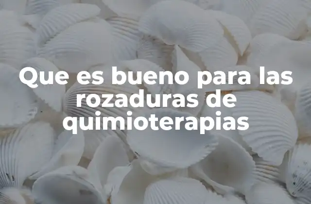 Que es Bueno para las Rozaduras de Quimioterapias