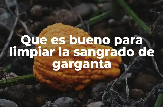 Que es Bueno para Limpiar la Sangrado de Garganta