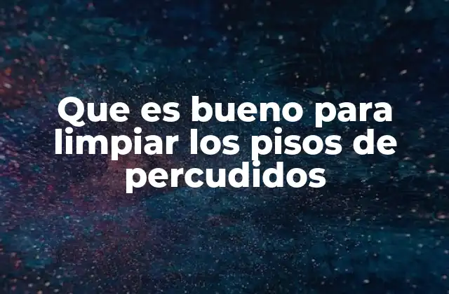 Que es Bueno para Limpiar los Pisos de Percudidos