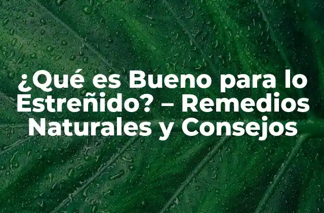 ¿qué es Bueno para Lo Estreñido? – Remedios Naturales y Consejos