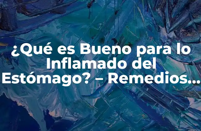 ¿qué es Bueno para Lo Inflamado Del Estómago? – Remedios Naturales y Alimentos