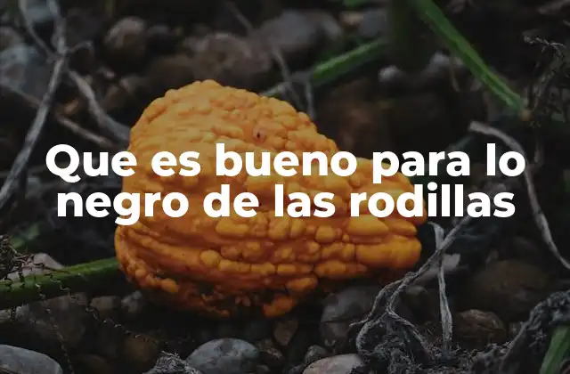 Que es Bueno para Lo Negro de las Rodillas