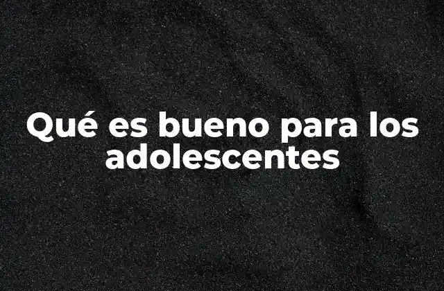 Qué es Bueno para los Adolescentes