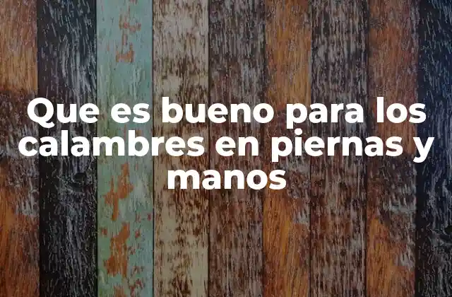 Que es Bueno para los Calambres en Piernas y Manos