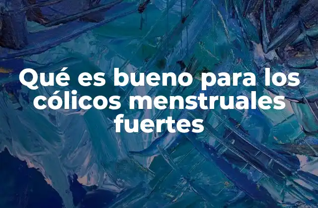 Qué es Bueno para los Cólicos Menstruales Fuertes